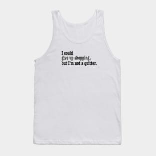 I could give up shopping, but I'm not a quitter. Tank Top